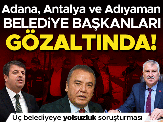 Adana, Adıyaman, Antalya Belediyesi Başkanları gözaltında