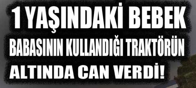 Büyük acı: Babasının kullandığı traktörün altında kaldı