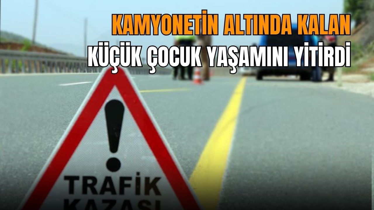 Aydın’da kamyonetin altında kalan çocuk yaşamını yitirdi