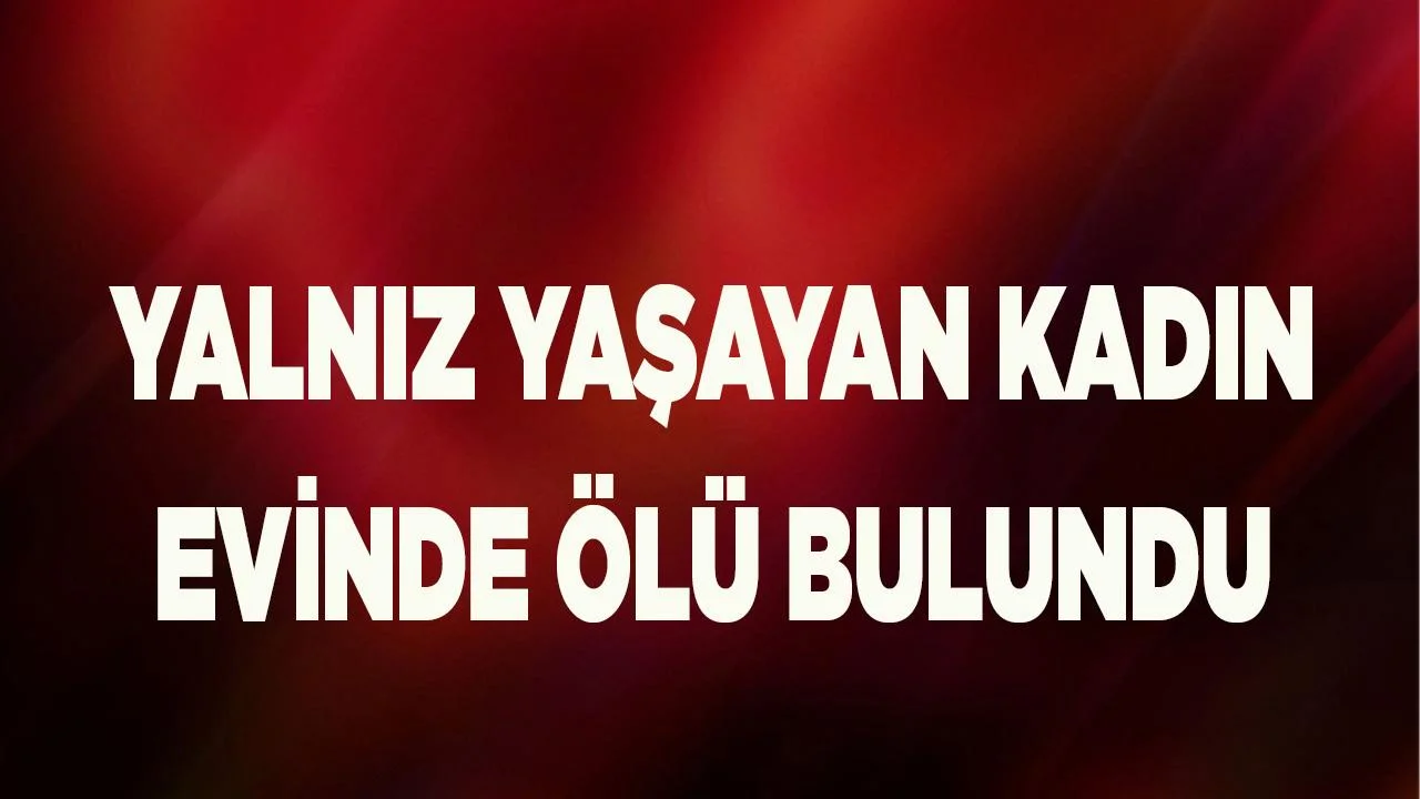 Aydın’da yalnız yaşayan kadın ölü bulundu