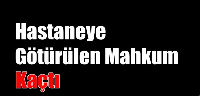 Nazilli’de hastaneye tedavi için götürülen hükümlü firar etti
